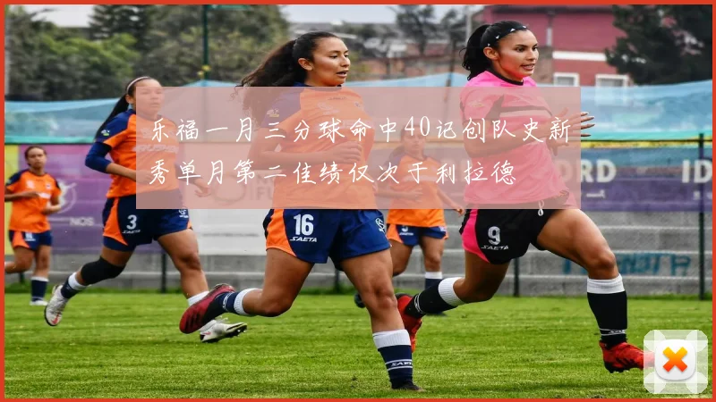 乐福一月三分球命中40记创队史新秀单月第二佳绩仅次于利拉德