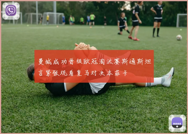 曼城成功晋级欧冠淘汰赛斯通斯坦言紧张观看皇马对决本菲卡