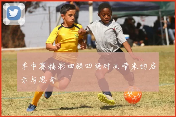 季中赛精彩回顾四场对决带来的启示与思考