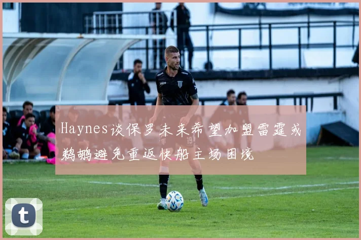 Haynes谈保罗未来希望加盟雷霆或鹈鹕避免重返快船主场困境