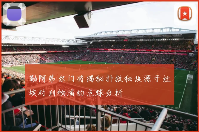 勒阿弗尔门将揭秘扑救秘诀源于杜埃对利物浦的点球分析