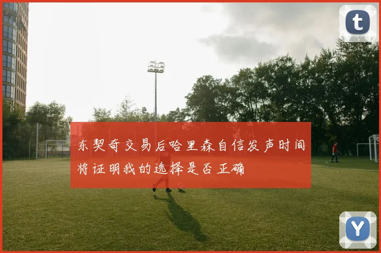 东契奇交易后哈里森自信发声时间将证明我的选择是否正确