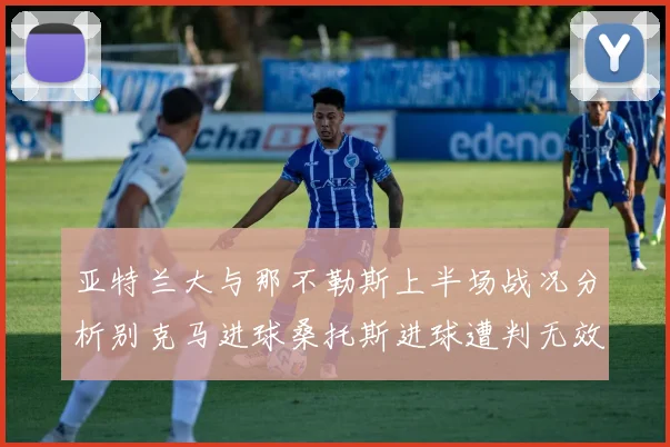 亚特兰大与那不勒斯上半场战况分析别克马进球桑托斯进球遭判无效