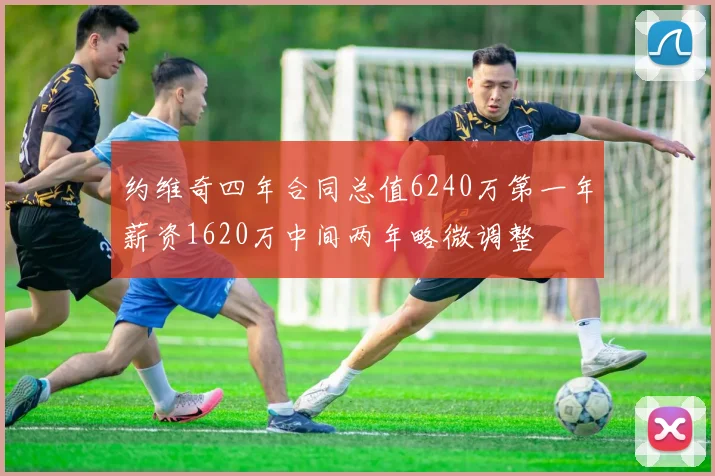 约维奇四年合同总值6240万第一年薪资1620万中间两年略微调整